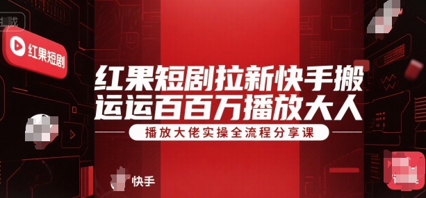 红果短剧拉新快手搬运百万播放大佬实操全流程分享课-川川创富网