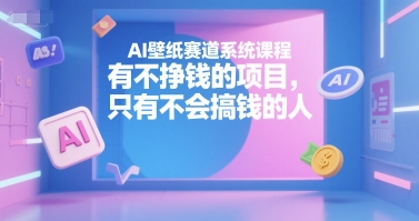 AI壁纸赛道系统课程，有不挣钱的项目，只有不会搞钱的人-川川创富网
