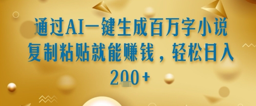 通过AI一键生成百万字小说复制粘贴就能挣钱，轻松日入2张+【揭秘】-川川创富网