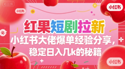 红果短剧拉新小红书大佬爆单经验分享，稳定日入几k的秘籍-川川创富网