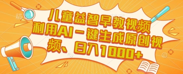 儿童益智早教视频，这个赛道挣翻了，利用AI一键生成原创视频，日入1k+【揭秘】-川川创富网