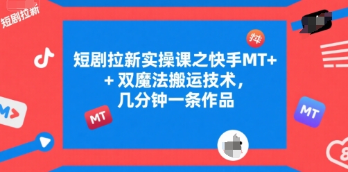 短剧拉新实操课之快手MT+双魔法搬运技术，几分钟一条作品-川川创富网