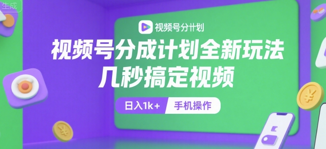 视频号分成计划全新玩法，几秒搞定视频，日入1k+，手机操作【揭秘】-川川创富网