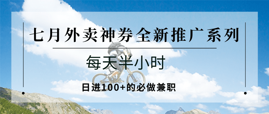 七月外卖神券全新推广系列；每天半小时，日进100+的必做兼职-川川创富网