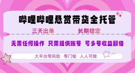 B站悬赏带货全托管，自测稳定，只需提供账号，无需基础，小白宝妈轻松上手，单日稳定3张【揭秘】-川川创富网