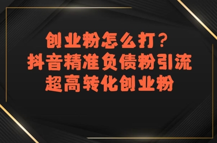 创业粉怎么打？抖音精准负债粉引流，超高转化创业粉-川川创富网