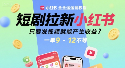 短剧拉新小红书全运营教程，只要发视频就能产生收益，一单9-12不等-川川创富网