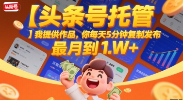 【头条号托管 】我提供作品，你每天5分钟复制发布，最高月入1W+【揭秘】-川川创富网