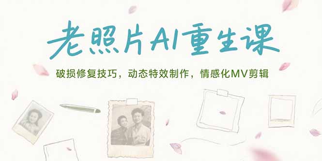 老照片AI重生课，破损修复技巧，动态特效制作，情感化MV剪辑-川川创富网
