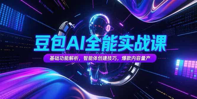 豆包AI全能实战课，基础功能解析，智能体创建技巧，爆款内容量产-川川创富网
