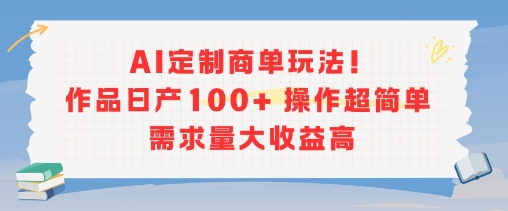 AI定制商单玩法，作品日产100+操作超简单，需求量大收益高-川川创富网