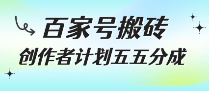 百家号搬砖项目，创作者计划五五分成，无需露脸、直播、拍视频，非常适合新手【揭秘】-川川创富网