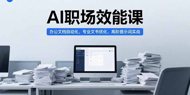 AI职场效能课，办公文档自动化，专业文书优化，高阶提示词实战-川川创富网