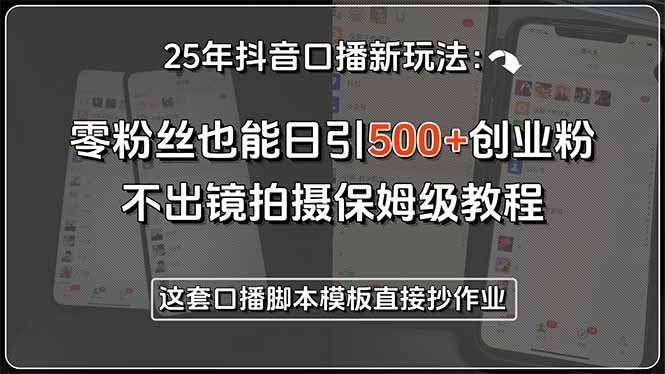 25年抖音口播新玩法：零粉丝也能日引500+创业粉，不出镜拍摄保姆级教程…-川川创富网
