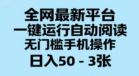 全网最新平台，一键运行自动阅读，无门槛手机操作，日入50-3张+【揭秘】-川川创富网