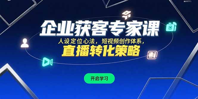 企业获客专家课，人设定位心法，短视频创作体系，直播转化策略-川川创富网