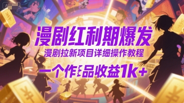 漫剧红利期爆发，漫剧拉新项目详细操作教程，一个作品收益1k+-川川创富网