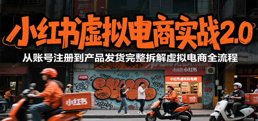 小红书虚拟电商实战2.0，从账号注册到产品发货完整拆解虚拟电商全流程-川川创富网