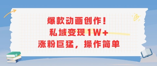 爆款动画创作！私域变现1W+涨粉巨猛，操作简单-川川创富网