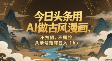 今日头条用AI做古风漫画，不拍摄，不露脸，头条号矩阵日入1k+-川川创富网