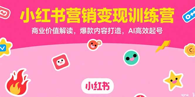 小红书营销变现训练营，商业价值解读，爆款内容打造，AI高效起号-川川创富网
