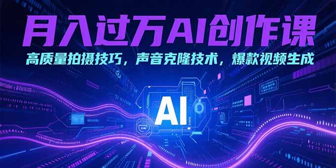 月入过万AI创作课：高质量拍摄技巧，声音克隆技术，爆款视频生成-川川创富网