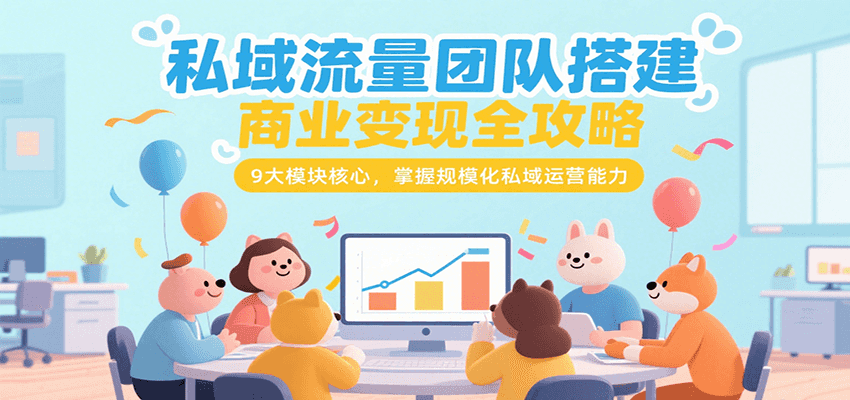 私域流量团队搭建商业变现全攻略，9大模块核心，掌握规模化私域运营能力-川川创富网