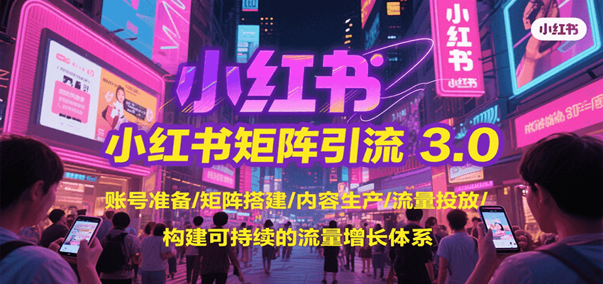 小红书矩阵引流3.0，账号准备/矩阵搭建/内容生产/流量投放/构建可持续的流量增长体系-川川创富网