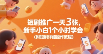 短剧推广一天3张，新手小白1个小时学会(附短剧详细操作流程)-川川创富网