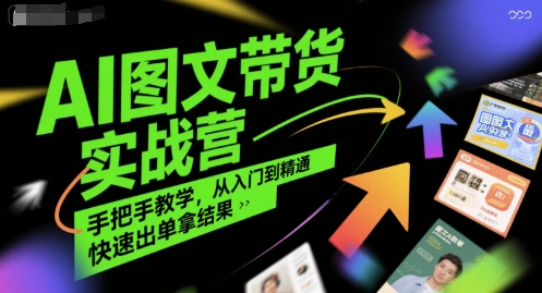 AI图文带货实战营，手把手教学，从入门到精通，快速出单拿结果-川川创富网