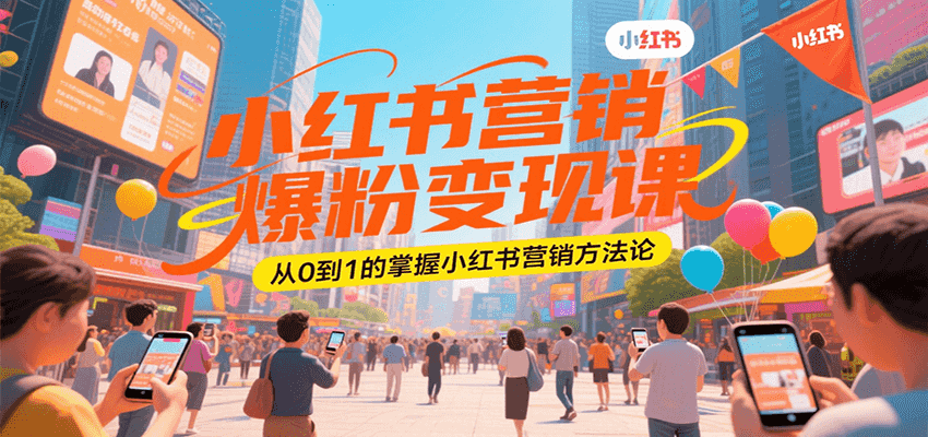 小红书营销爆粉变现课，从0到1的掌握小红书营销方法论-川川创富网