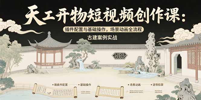 天工开物短视频创作课：插件配置与基础操作，场景动画全流程 古建案例实战-川川创富网