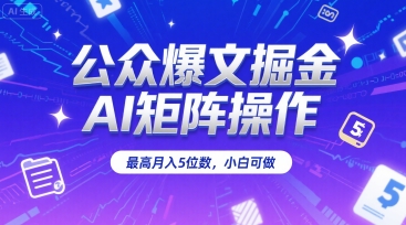 公众爆文掘金，AI矩阵操作，最高月入5位数，小白可做-川川创富网