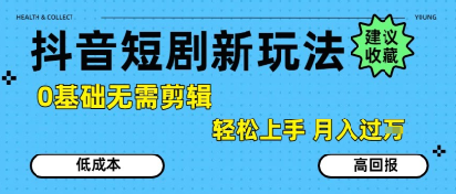 抖音短剧拉新新玩法，0基础无需剪辑，简单上手，轻松月入过W-川川创富网