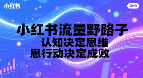 小红书流量野路子，认知决定思维，思维决定行动，行动决定成败-川川创富网
