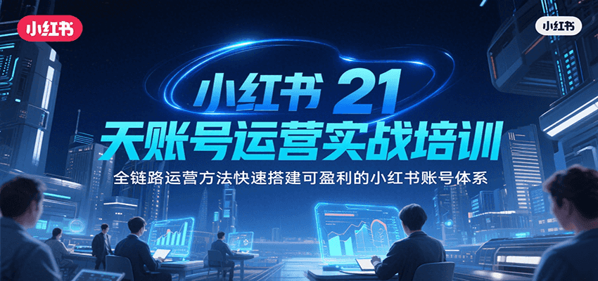 小红书21天账号运营实战培训，全链路运营方法快速搭建可盈利的小红书账号体系-川川创富网