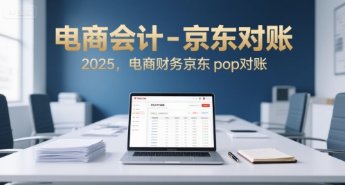 电商会计-京东对账2025，电商财务京东pop对账-川川创富网