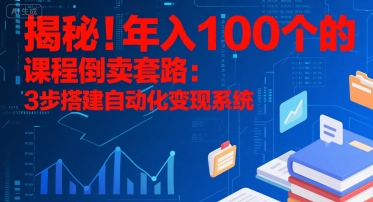 揭秘！年入100个的课程倒卖套路：3 步搭建自动化变现系统-川川创富网
