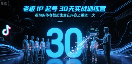 老板IP起号30天实战训练营，帮助实体老板把生意在抖音上重做一次-川川创富网