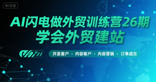 AI闪电做外贸训练营26期，学会外贸建站-开发客户-内容营销-订单成交-川川创富网