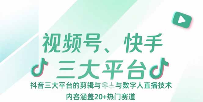 视频号、快手、抖音三大平台的剪辑与数字人直播技术，内容涵盖20+热门赛道-川川创富网
