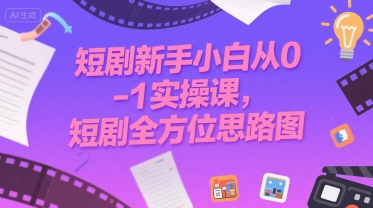 短剧新手小白从0-1实操课，短剧全方位思路图-川川创富网