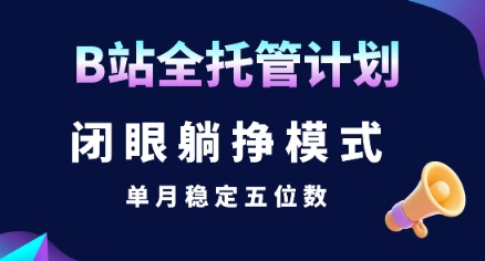 【B站全托管计划】闭眼躺挣模式，单月稳定五位数【揭秘】-川川创富网