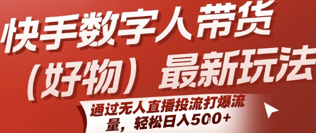 快手数字人带货(好物)最新玩法，通过无人直播投流打爆流量，轻松日入5张-川川创富网