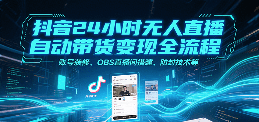 抖音24小时无人直播自动带货变现全流程，账号装修、OBS直播间搭建、防封技术等-川川创富网
