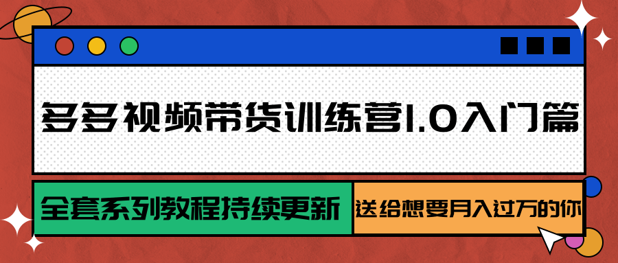 多多视频带货训练营1.0入门篇，全套系列教程持续更新，送给想要月入过万的你-川川创富网