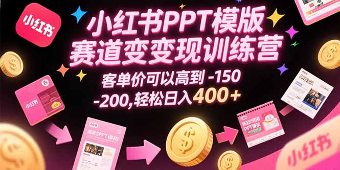 小红书PPT模版赛道变现训练营，客单价可以高到150-200，轻松日入400+-川川创富网