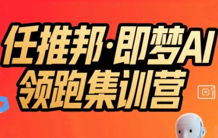 任推邦·即梦AI领跑集训营，低粉号冷启动，单条视频变现1.2W实操-川川创富网