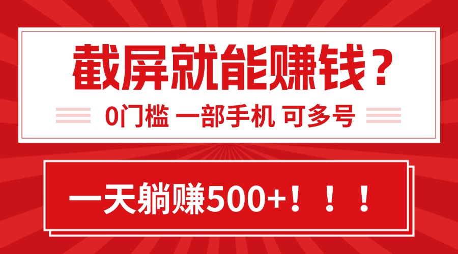 靠截屏日赚500+，0门槛有手就行，简单到离谱的小白副业项目!-川川创富网