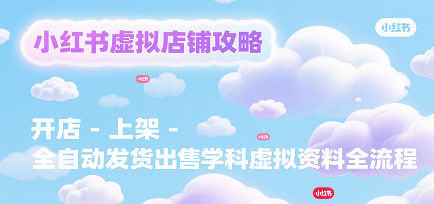 小红书虚拟店铺攻略，开店-上架-全自动发货出售学科虚拟资料完整流程-川川创富网
